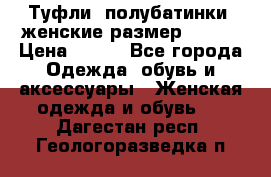 Туфли, полубатинки  женские размер 35-37 › Цена ­ 150 - Все города Одежда, обувь и аксессуары » Женская одежда и обувь   . Дагестан респ.,Геологоразведка п.